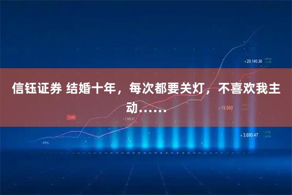 信钰证券 结婚十年，每次都要关灯，不喜欢我主动……
