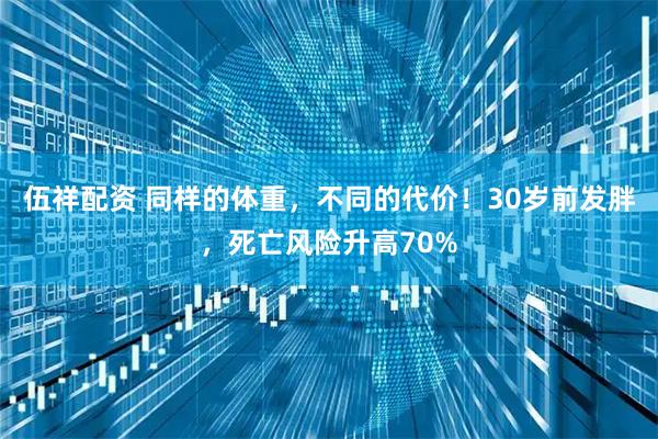 伍祥配资 同样的体重，不同的代价！30岁前发胖，死亡风险升高70%