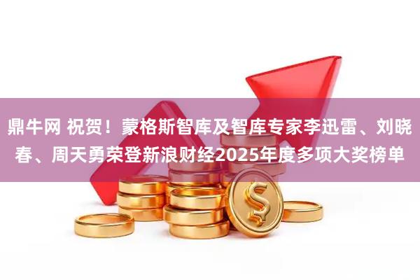 鼎牛网 祝贺！蒙格斯智库及智库专家李迅雷、刘晓春、周天勇荣登新浪财经2025年度多项大奖榜单