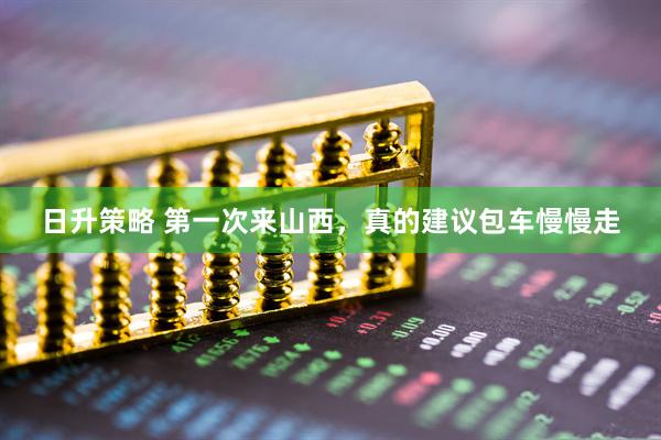 日升策略 第一次来山西，真的建议包车慢慢走