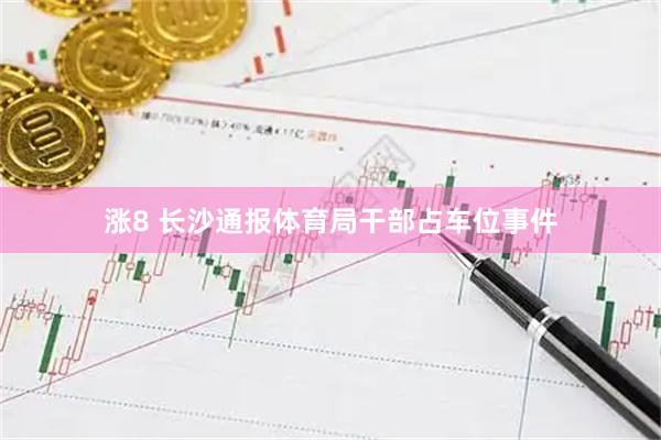 涨8 长沙通报体育局干部占车位事件