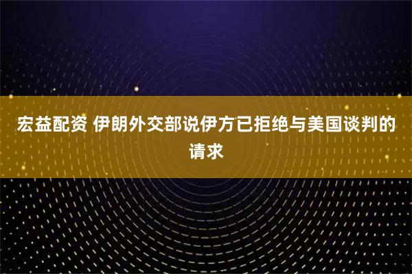 宏益配资 伊朗外交部说伊方已拒绝与美国谈判的请求