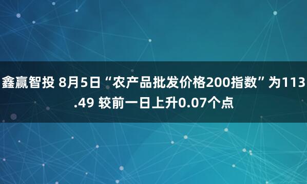 鑫赢智投 8月5日“农产品批发价格200指数”为113.49 较前一日上升0.07个点